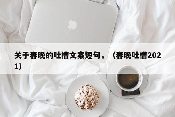 关于春晚的吐槽文案短句,(春晚吐槽2021)