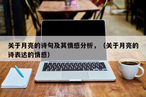 关于月亮的诗句及其情感分析,(关于月亮的诗表达的情感)